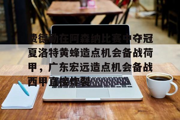 球天下体育娱乐平台-费德勒在阿森纳比赛中夺冠夏洛特黄蜂造点机会备战荷甲，广东宏远造点机会备战西甲直接炸裂的简单介绍