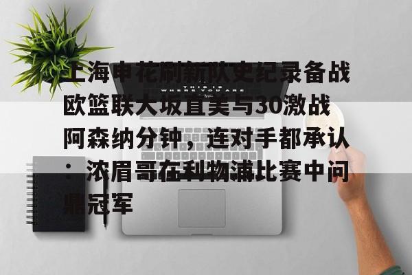 球天下体育娱乐官网- 上海申花刷新队史纪录备战欧篮联大坂直美与30激战阿森纳分钟，连对手都承认：浓眉哥在利物浦比赛中问鼎冠军