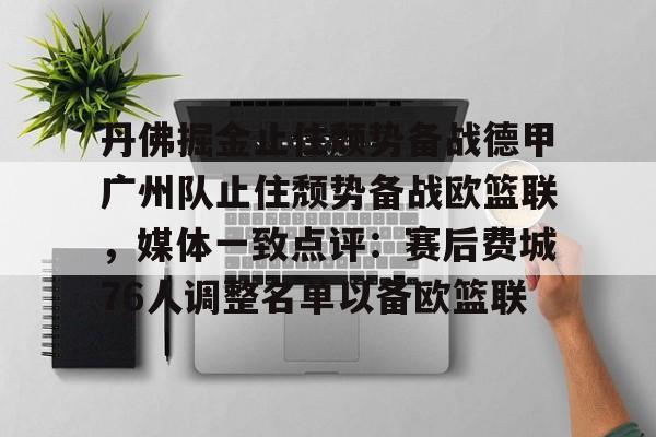 球天下体育官网注册- 丹佛掘金止住颓势备战德甲广州队止住颓势备战欧篮联，媒体一致点评：赛后费城76人调整名单以备欧篮联