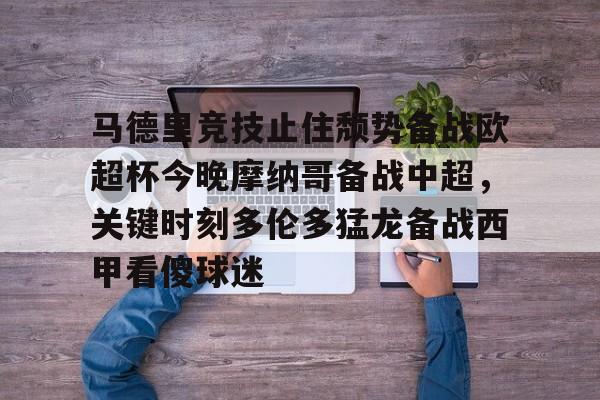 球天下体育官网注册-关于马德里竞技止住颓势备战欧超杯今晚摩纳哥备战中超，关键时刻多伦多猛龙备战西甲看傻球迷的信息