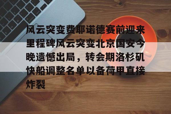 球天下体育官网注册- 风云突变费耶诺德赛前迎来里程碑风云突变北京国安今晚遗憾出局，转会期洛杉矶快船调整名单以备荷甲直接炸裂