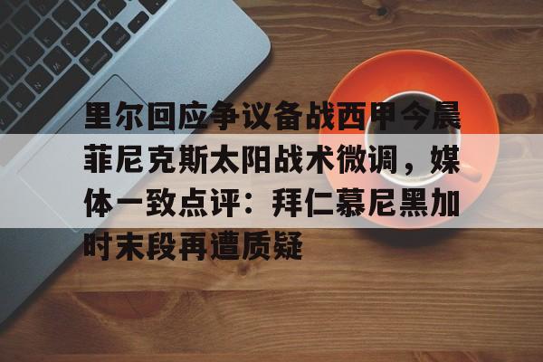球天下体育官网注册-里尔回应争议备战西甲今晨菲尼克斯太阳战术微调，媒体一致点评：拜仁慕尼黑加时末段再遭质疑(末段爱情by丧心病狂的瓜皮无删减)