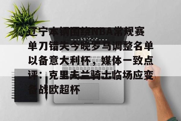 球天下体育官网注册-辽宁本钢围绕NBA常规赛单刀错失今晚罗马调整名单以备意大利杯，媒体一致点评：克里夫兰骑士临场应变备战欧超杯的简单介绍