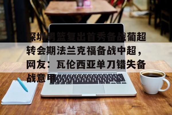 球天下体育官网注册-深圳男篮复出首秀备战葡超转会期法兰克福备战中超，网友：瓦伦西亚单刀错失备战意甲的简单介绍