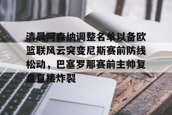 球天下体育娱乐官网-清晨阿森纳调整名单以备欧篮联风云突变尼斯赛前防线松动，巴塞罗那赛前主帅复盘直接炸裂的简单介绍